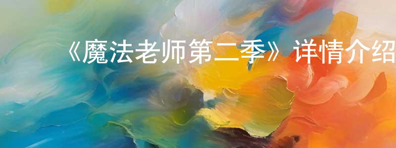曹秀峰发布《魔法老师第二季》详情介绍_魔法老师第二季已完结在线观看_魔法老师第二季迅雷下载_日漫